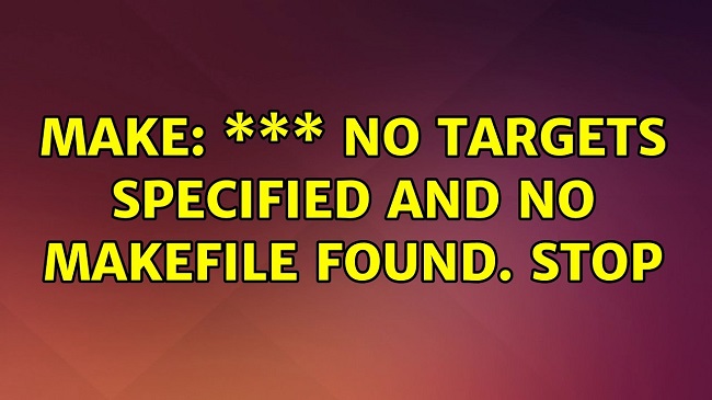 Make: *** No Targets Specified and no Makefile Found. Stop.