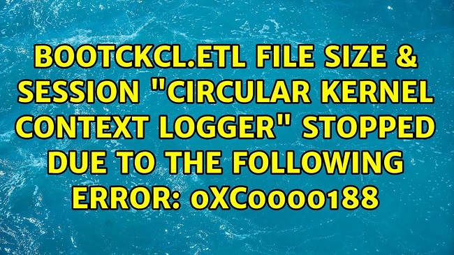Session "Circular Kernel Context Logger" Stopped Due to the Following Error: 0xc0000188