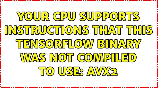 Your CPU Supports Instructions that this Tensorflow Binary was not Compiled to use: AVX2